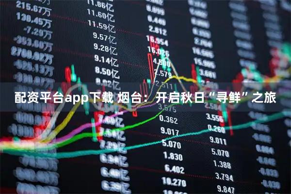 配资平台app下载 烟台：开启秋日“寻鲜”之旅