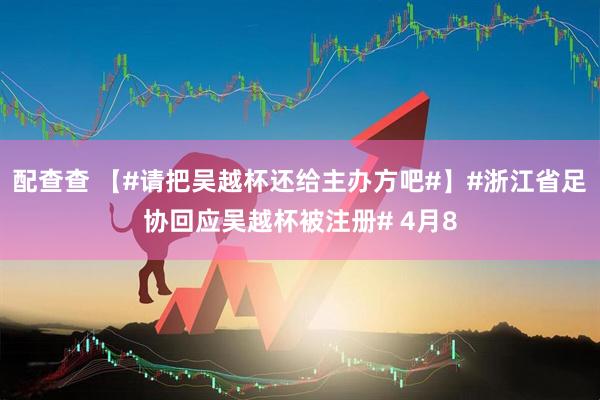 配查查 【#请把吴越杯还给主办方吧#】#浙江省足协回应吴越杯被注册# 4月8
